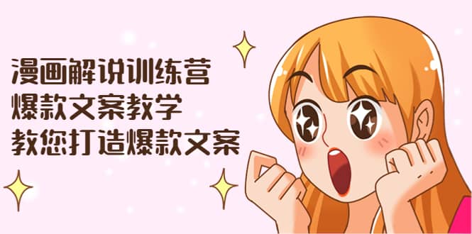 漫画解说训练营：爆款文案教学，教您打造爆款文案（文案课+剪辑课）网赚项目-副业赚钱-互联网创业-资源整合南风学院
