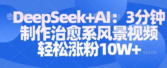 Deepseek+AI: 3分钟制作治愈系风景视频轻松涨粉10W网赚项目-副业赚钱-互联网创业-资源整合南风学院