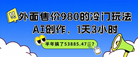 外面售价980的冷门玩法，AI创作，1天3小时，半年搞了53885.47？网赚项目-副业赚钱-互联网创业-资源整合南风学院