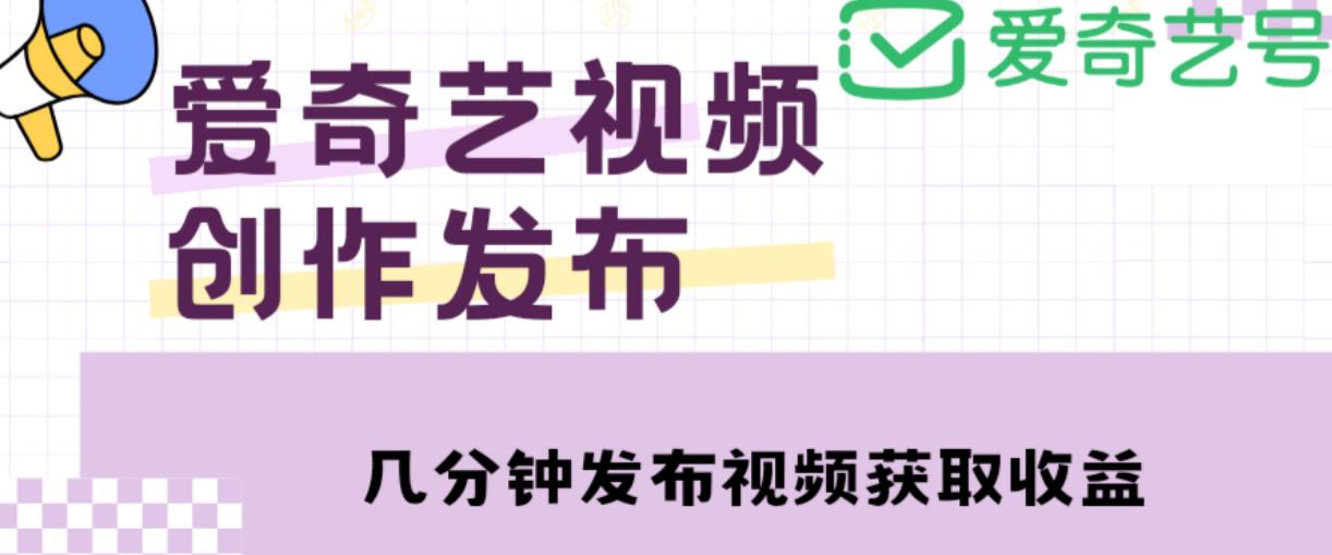 爱奇艺号视频发布，每天只需花几分钟即可发布视频，简单操作收入过万【教程+涨粉攻略】网赚项目-副业赚钱-互联网创业-资源整合南风学院