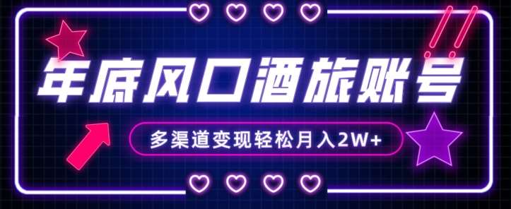 年底大风口旅游赛道酒旅账号，多渠道变现，小白也能月入2W+【揭秘】网赚项目-副业赚钱-互联网创业-资源整合南风学院