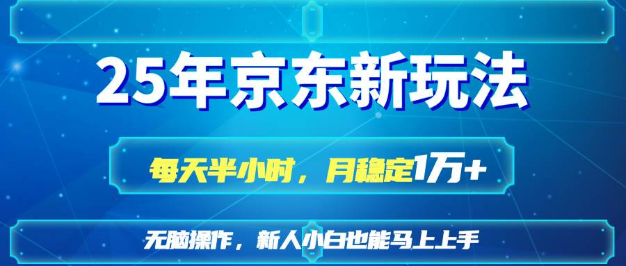 （14309期）25京东新玩法，每天半小时，月稳定1W+网赚项目-副业赚钱-互联网创业-资源整合南风学院
