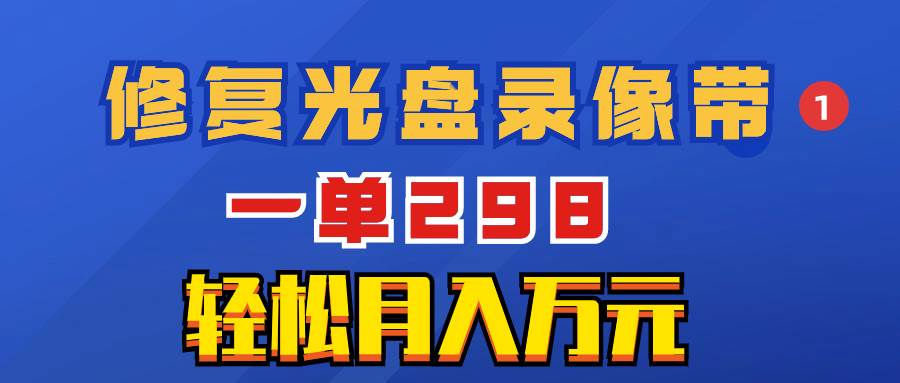 （8362期）超冷门项目：修复光盘录像带，一单298，轻松月入万元网赚项目-副业赚钱-互联网创业-资源整合南风学院
