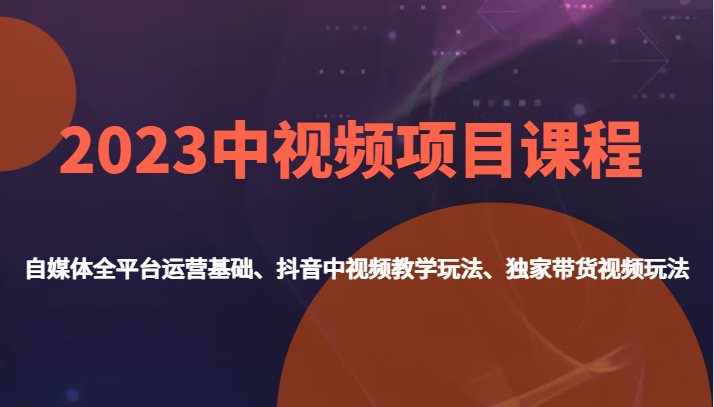 2023中视频项目课程，自媒体全平台运营基础、抖音中视频教学玩法、独家带货视频玩法。网赚项目-副业赚钱-互联网创业-资源整合南风学院
