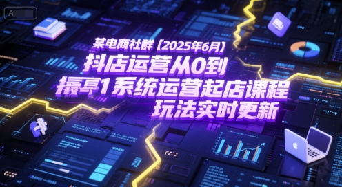 某电商社群【2025年6月】抖店运营从0到1系统运营起店课程，抖店最新玩法实时更新网赚项目-副业赚钱-互联网创业-资源整合南风学院