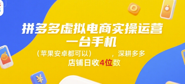 拼多多虚拟电商实操运营，一台手机(苹果安卓都可以)，深耕多多店铺日收4位数网赚项目-副业赚钱-互联网创业-资源整合南风学院