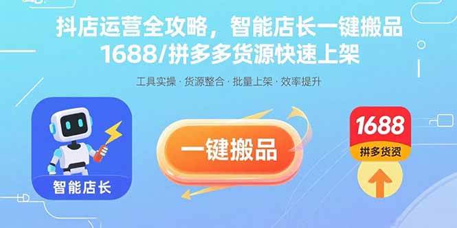 （15854期）抖店运营全攻略，智能店长一键搬品，1688/拼多多货源快速上架网赚项目-副业赚钱-互联网创业-资源整合南风学院
