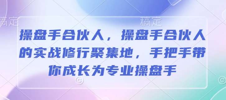 操盘手合伙人，操盘手合伙人的实战修行聚集地，手把手带你成长为专业操盘手网赚项目-副业赚钱-互联网创业-资源整合南风学院
