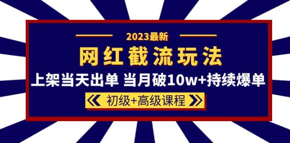 2023网红·同款截流玩法【初级+高级课程】上架当天出单当月破10w+持续爆单网赚项目-副业赚钱-互联网创业-资源整合南风学院