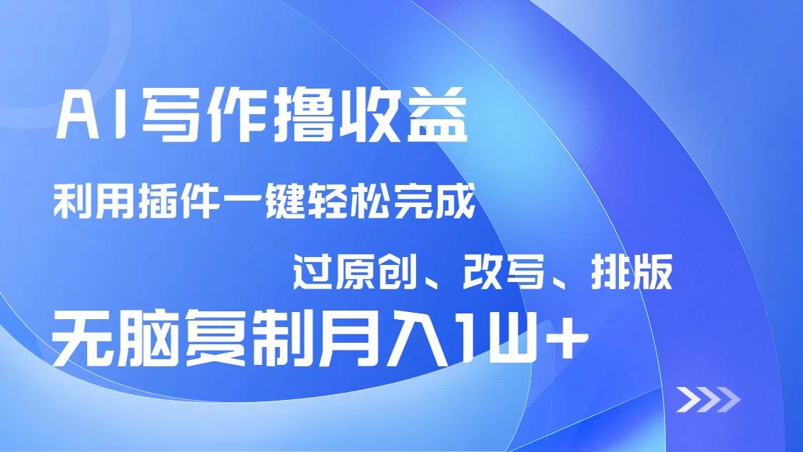 （14563期）AI写作撸收益，利用插件改写排版100%过原创，小白无脑复制粘贴月入10000+网赚项目-副业赚钱-互联网创业-资源整合南风学院