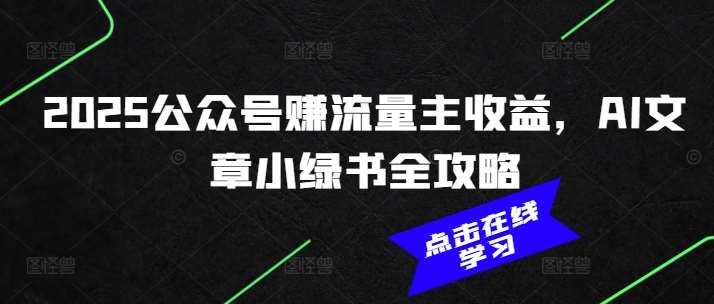 2025公众号赚流量主收益，AI文章小绿书全攻略网赚项目-副业赚钱-互联网创业-资源整合南风学院