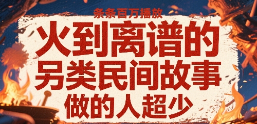 火到离谱的另类民间故事，条条百W播放，做的人超少网赚项目-副业赚钱-互联网创业-资源整合南风学院