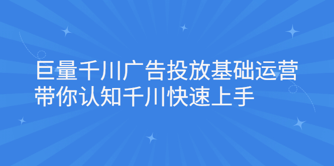 巨量千川广告投放基础运营，带你认知千川快速上手网赚项目-副业赚钱-互联网创业-资源整合南风学院