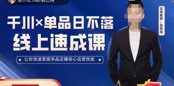 吕承洺千川*单品日不落线上速成课，快速提升千川认知，掌握单品店播核心运营技能网赚项目-副业赚钱-互联网创业-资源整合南风学院