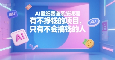 AI壁纸赛道系统课程，有不挣钱的项目，只有不会搞钱的人网赚项目-副业赚钱-互联网创业-资源整合南风学院