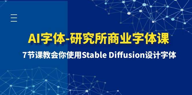 (8370期)AI字体-研究所商业字体课-第1期:7节课教会你使用Stable Diffusion设计字体网赚项目-副业赚钱-互联网创业-资源整合南风学院
