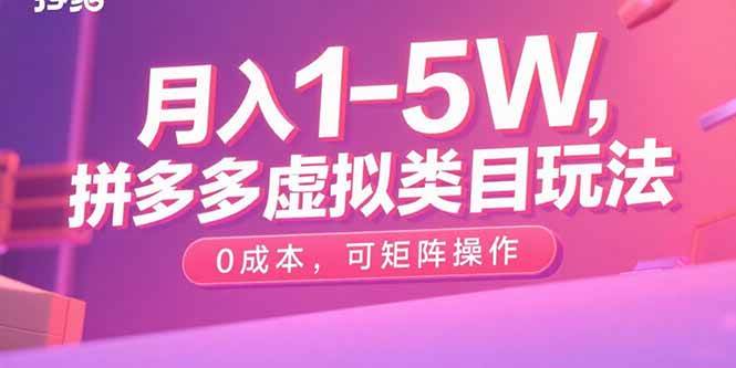 （15903期）月入1-5W，拼多多虚拟类目玩法，0成本，可矩阵操作网赚项目-副业赚钱-互联网创业-资源整合南风学院