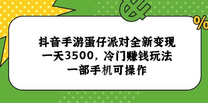 （15093期）抖音手游蛋仔派对全新变现，一天3500，冷门赚钱玩法，一部手机可操作网赚项目-副业赚钱-互联网创业-资源整合南风学院