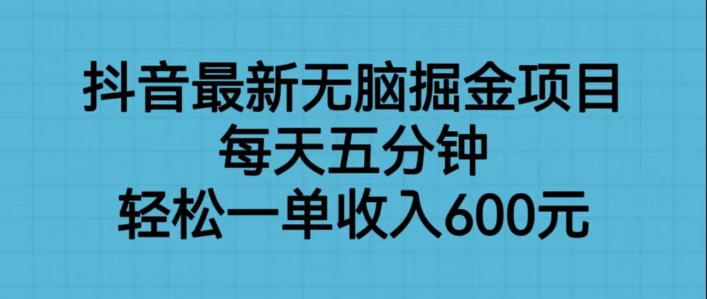 抖音最新无脑掘金项目，每天五分钟，轻松一单收入600元网赚项目-副业赚钱-互联网创业-资源整合南风学院