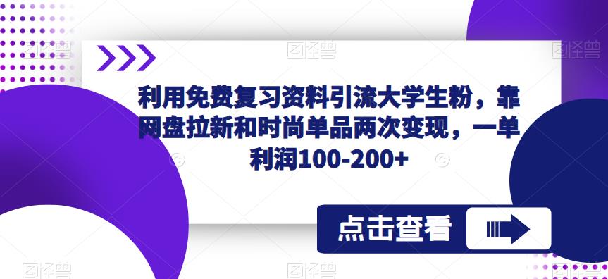 利用免费复习资料引流大学生粉，靠网盘拉新和时尚单品两次变现，一单利润100-200+网赚项目-副业赚钱-互联网创业-资源整合南风学院