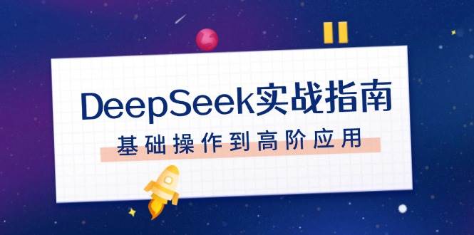 （14074期）DeepSeek实战指南，注册配置、对话技巧、文件处理、基础操作到高阶应用网赚项目-副业赚钱-互联网创业-资源整合南风学院