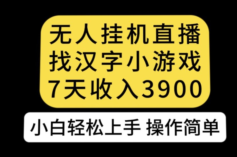 无人直播找汉字小游戏新玩法，7天收益3900，小白轻松上手人人可操作【揭秘】网赚项目-副业赚钱-互联网创业-资源整合南风学院