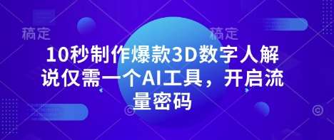 10秒制作爆款3D数字人解说仅需一个AI工具，开启流量密码网赚项目-副业赚钱-互联网创业-资源整合南风学院