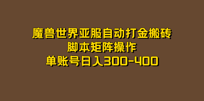 魔兽世界亚服自动打金搬砖，脚本矩阵操作，单账号日入300-400网赚项目-副业赚钱-互联网创业-资源整合南风学院