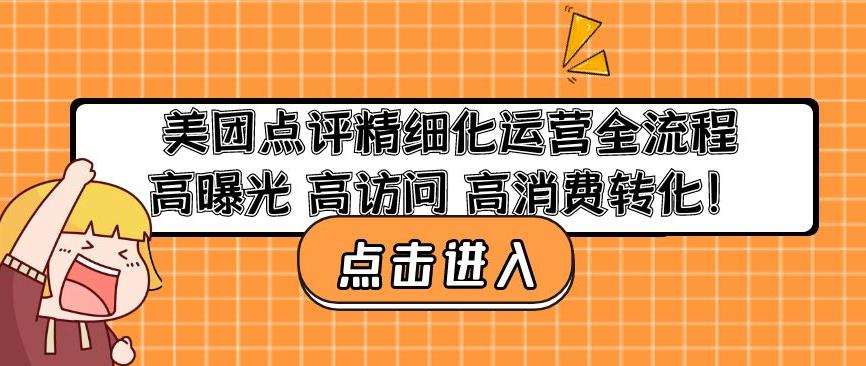 美团点评精细化运营全流程：高曝光高访问高消费转化网赚项目-副业赚钱-互联网创业-资源整合南风学院
