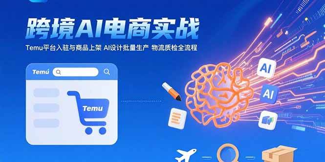 （15526期）AI+跨境电商实战：Temu平台入驻与商品上架 AI设计批量生产 物流质检全流程网赚项目-副业赚钱-互联网创业-资源整合南风学院