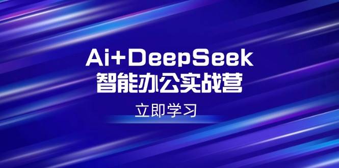 （14291期）Ai+DeepSeek智能办公实战营：解锁AI写作、设计、PPT等高薪技能网赚项目-副业赚钱-互联网创业-资源整合南风学院