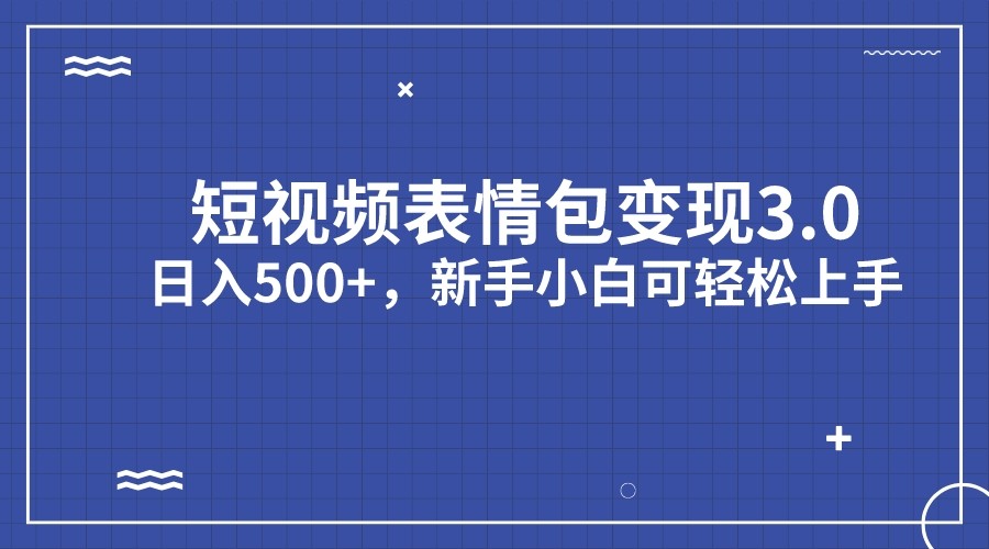 短视频表情包变现项目3.0，日入500+，新手小白轻松上手网赚项目-副业赚钱-互联网创业-资源整合南风学院