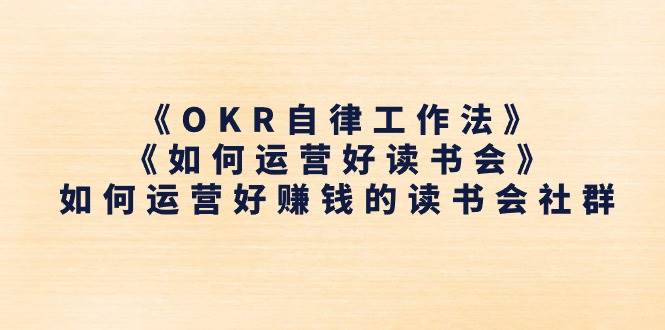 《OKR自律工作法》＋《如何运营好读书会》如何运营好赚钱的读书会社群网赚项目-副业赚钱-互联网创业-资源整合南风学院