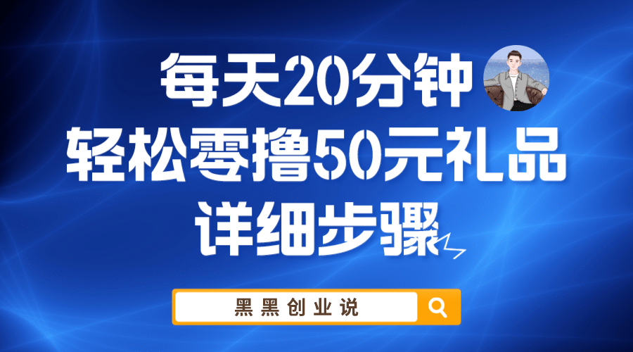 每天20分钟，轻松零撸50元礼品实战教程网赚项目-副业赚钱-互联网创业-资源整合南风学院