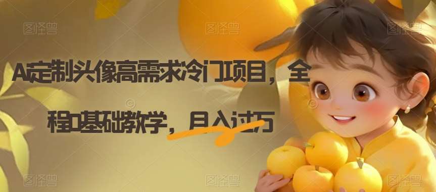 Ai定制头像高需求冷门项目，全程0基础教学，月入过万【揭秘】网赚项目-副业赚钱-互联网创业-资源整合南风学院