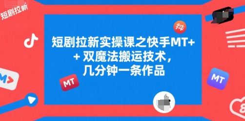 短剧拉新实操课之快手MT+双魔法搬运技术，几分钟一条作品网赚项目-副业赚钱-互联网创业-资源整合南风学院