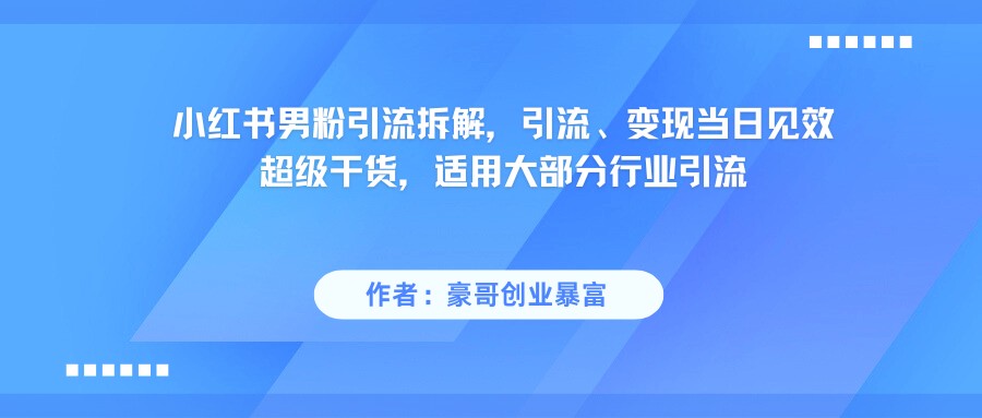 小红书男粉引流，超级干货，引流变现当日见效网赚项目-副业赚钱-互联网创业-资源整合南风学院