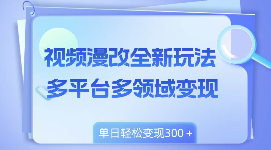 （8273期）视频漫改全新玩法，多平台多领域变现，小白轻松上手，单日变现300＋网赚项目-副业赚钱-互联网创业-资源整合南风学院