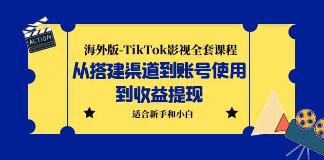 海外版-TikTok影视全套课程：从搭建渠道到账号使用到收益提现 小白可操作网赚项目-副业赚钱-互联网创业-资源整合南风学院