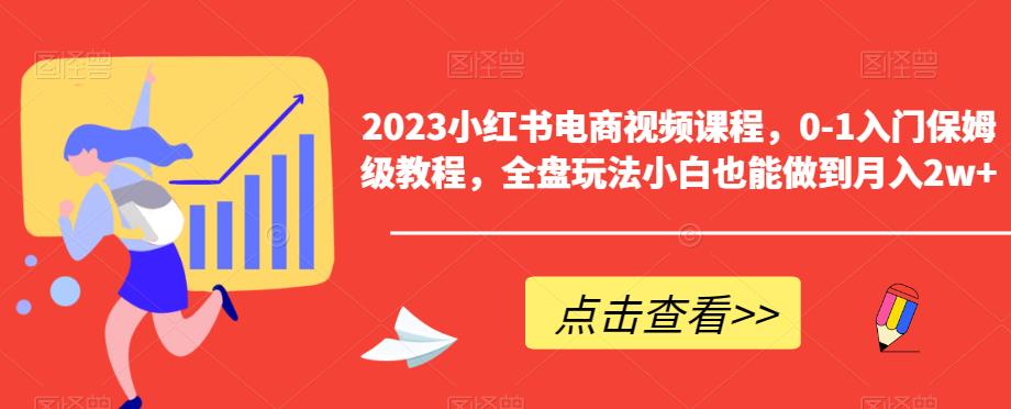 2023小红书电商视频课程，0-1入门保姆级教程，全盘玩法小白也能做到月入2w+网赚项目-副业赚钱-互联网创业-资源整合南风学院