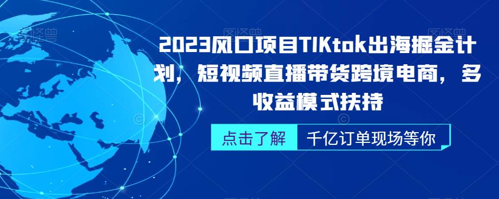 2023风口项目TikTok出海掘金计划，短视频直播带货跨境电商，多收益模式扶持网赚项目-副业赚钱-互联网创业-资源整合南风学院