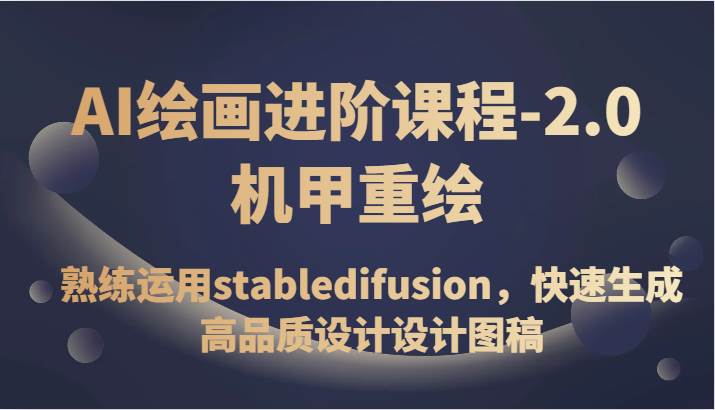 AI绘画进阶课程-2.0机甲重绘，熟练运用stabledifusion，快速生成高品质设计设计图稿网赚项目-副业赚钱-互联网创业-资源整合南风学院