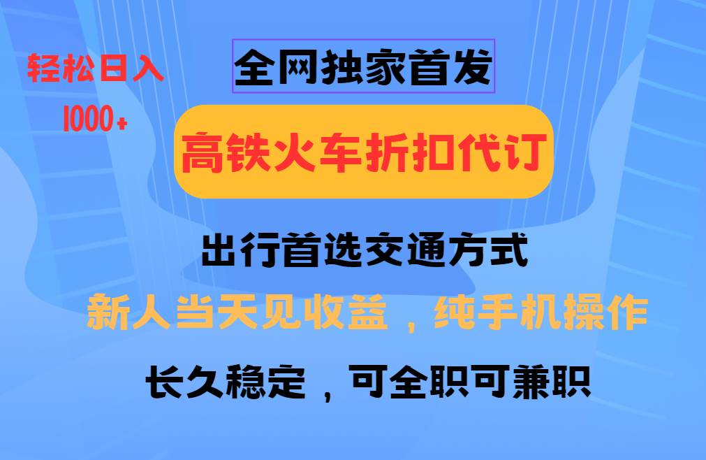 全网独家首发 全国高铁火车折扣代订 新手当日变现 纯手机操作 日入1000+网赚项目-副业赚钱-互联网创业-资源整合南风学院