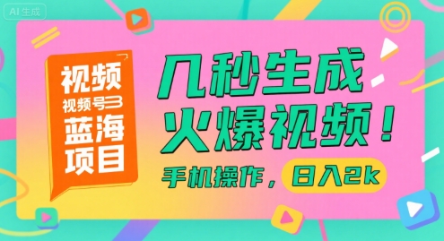 视频号蓝海项目，几秒生成火爆视频，手机操作，日入2k【揭秘】网赚项目-副业赚钱-互联网创业-资源整合南风学院