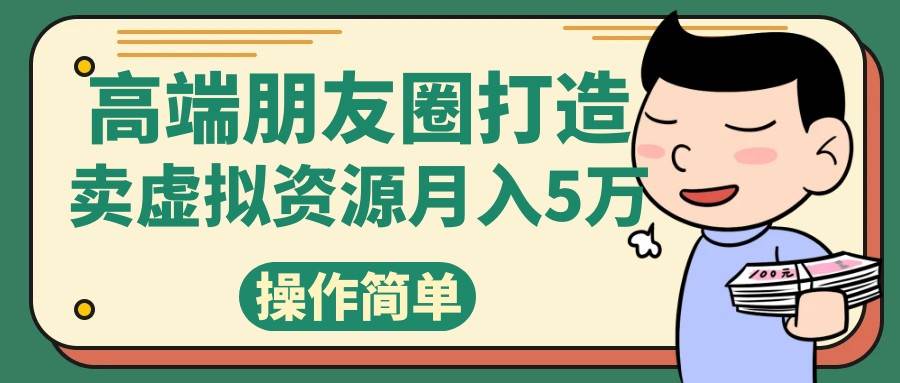 高端朋友圈打造，卖精致素材小众网图虚拟资源月入5万网赚项目-副业赚钱-互联网创业-资源整合南风学院