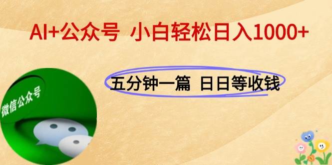 （15132期）AI+公众号，每天十分钟，轻松日入1000+网赚项目-副业赚钱-互联网创业-资源整合南风学院