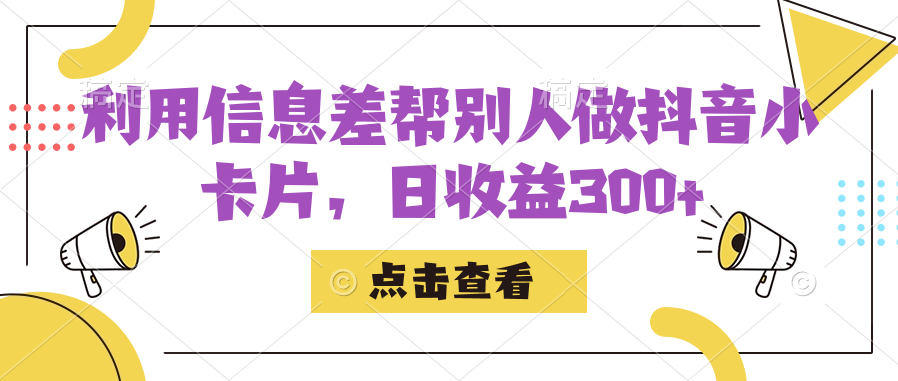 利用信息查帮别人做抖音小卡片，日收益300+网赚项目-副业赚钱-互联网创业-资源整合南风学院