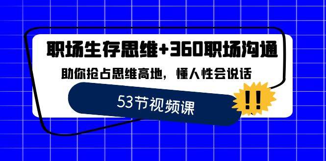 职场生存思维+360职场沟通，助你抢占思维高地，懂人性会说话网赚项目-副业赚钱-互联网创业-资源整合南风学院