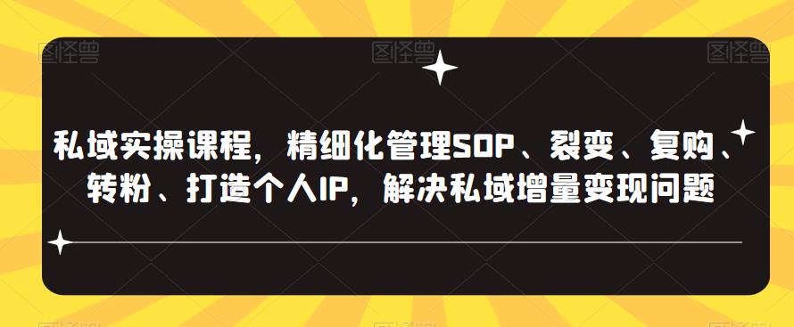 私域实操课程，精细化管理SOP、裂变、复购、转粉、打造个人IP，解决私域增量变现问题网赚项目-副业赚钱-互联网创业-资源整合南风学院