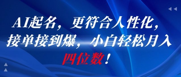AI一键起名，更符合人性化，接单接到爆，小白轻松月入四位数!网赚项目-副业赚钱-互联网创业-资源整合南风学院